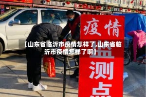 【山东省临沂市疫情怎样了,山东省临沂市疫情怎样了啊】