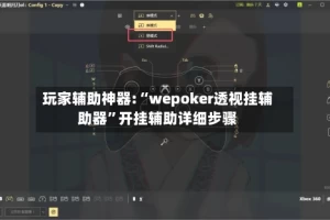 玩家辅助神器:“wepoker透视挂辅助器”开挂辅助详细步骤