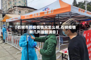 【石狮市的疫情情况怎么样,石狮疫情有几列最新消息】
