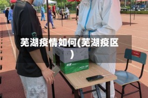 芜湖疫情如何(芜湖疫区)
