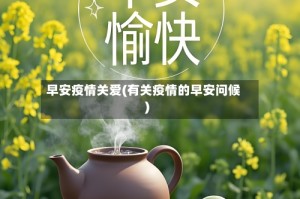 早安疫情关爱(有关疫情的早安问候)