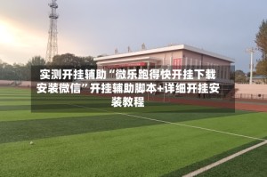 实测开挂辅助“微乐跑得快开挂下载安装微信”开挂辅助脚本+详细开挂安装教程