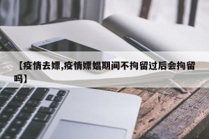 【疫情去嫖,疫情嫖娼期间不拘留过后会拘留吗】