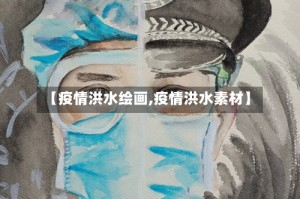 【疫情洪水绘画,疫情洪水素材】