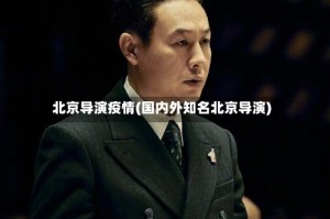 北京导演疫情(国内外知名北京导演)
