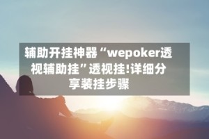 辅助开挂神器“wepoker透视辅助挂”透视挂!详细分享装挂步骤