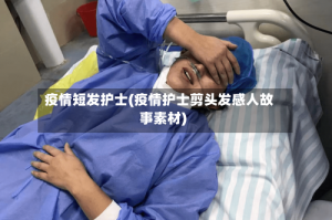 疫情短发护士(疫情护士剪头发感人故事素材)