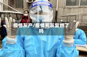 疫情灰产/疫情死灰复燃了吗