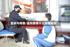 监狱与疫情/监狱疫情什么时候解封