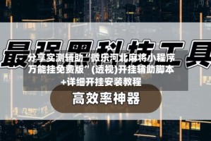 分享实测辅助“微乐河北麻将小程序万能挂免费版”(透视)开挂辅助脚本+详细开挂安装教程