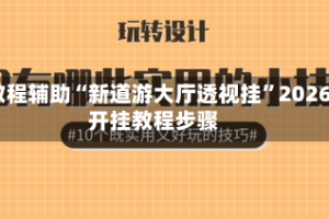 教程辅助“新道游大厅透视挂”2026开挂教程步骤