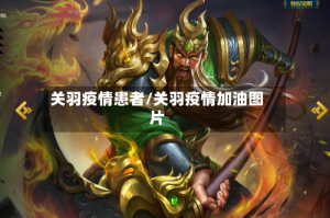关羽疫情患者/关羽疫情加油图片