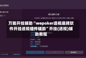 万能开挂辅助“wepoker透视底牌软件开挂透视插件辅助”开挂(透视)辅助教程