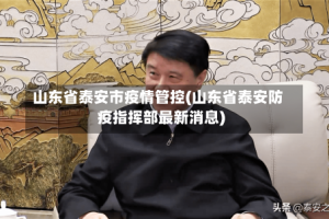 山东省泰安市疫情管控(山东省泰安防疫指挥部最新消息)
