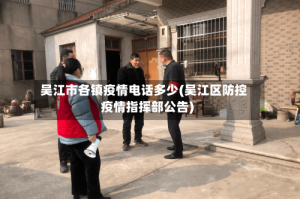 吴江市各镇疫情电话多少(吴江区防控疫情指挥部公告)