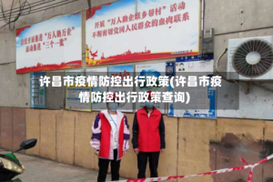 许昌市疫情防控出行政策(许昌市疫情防控出行政策查询)