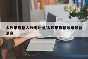 太原市疫情人数统计图/太原市疫情政策最新消息