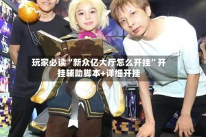 玩家必读“新众亿大厅怎么开挂”开挂辅助脚本+详细开挂