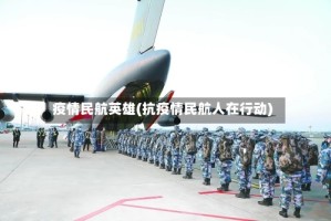 疫情民航英雄(抗疫情民航人在行动)