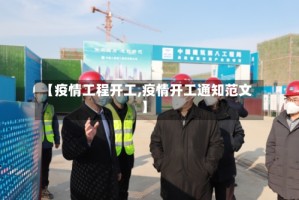 【疫情工程开工,疫情开工通知范文】