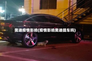 奥迪疫情影响(疫情影响奥迪提车吗)