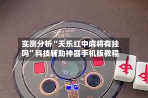 实测分析“天乐红中麻将有挂吗”科技辅助神器手机版教程