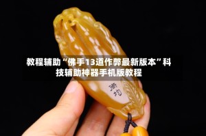 教程辅助“佛手13道作弊最新版本”科技辅助神器手机版教程