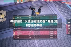 教程辅助“水鱼透视辅助器”开挂(透视)辅助教程