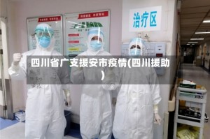 四川省广支援安市疫情(四川援助)