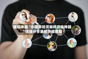 辅助神器“小程序哈灵麻将开挂神器”详细分享装挂步骤教程