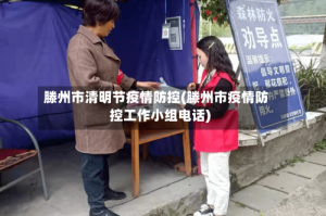 滕州市清明节疫情防控(滕州市疫情防控工作小组电话)