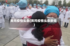 黄冈疫情头条(黄冈疫情头条新闻)