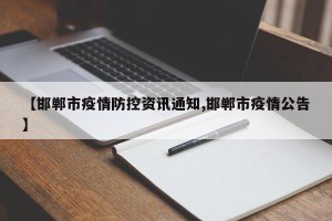 【邯郸市疫情防控资讯通知,邯郸市疫情公告】