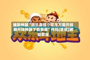 辅助神器“微乐麻将小程序万能开挂器开挂神器下载安装”开挂(透视)辅助教程