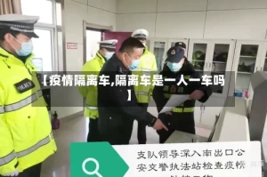 【疫情隔离车,隔离车是一人一车吗】