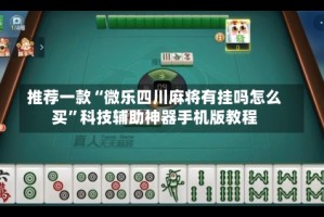 推荐一款“微乐四川麻将有挂吗怎么买”科技辅助神器手机版教程