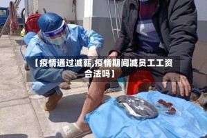 【疫情通过减薪,疫情期间减员工工资合法吗】