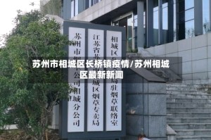 苏州市相城区长桥镇疫情/苏州相城区最新新闻