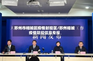 苏州市相城区疫情封控区/苏州相城疫情防控信息专报