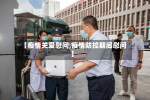 【疫情关爱慰问,疫情防控期间慰问】