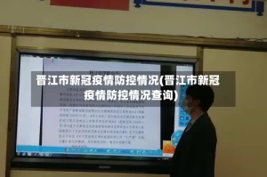 晋江市新冠疫情防控情况(晋江市新冠疫情防控情况查询)