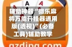 辅助神器“微乐麻将万能开挂器通用版(透视)”(必备工具)辅助教学