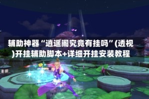 辅助神器“逍遥阁究竟有挂吗”(透视)开挂辅助脚本+详细开挂安装教程