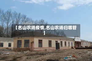 【名山农场疫情,名山农场归哪管】