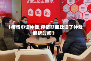 【疫情申请仲裁,疫情期间耽误了仲裁起诉时间】
