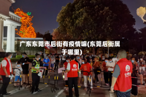 广东东莞市后街有疫情嘛(东莞后街属于哪里)