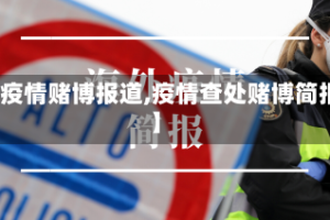 【疫情赌博报道,疫情查处赌博简报】