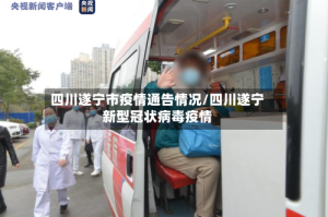 四川遂宁市疫情通告情况/四川遂宁新型冠状病毒疫情