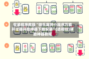安装程序教程“微乐麻将小程序万能开挂器开挂神器下载安装”(透视挂)辅助神器教程