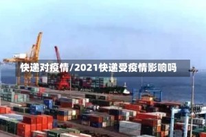 快递对疫情/2021快递受疫情影响吗